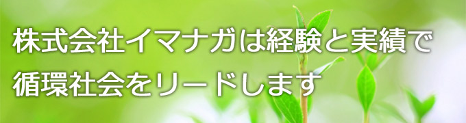 株式会社イマナガは経験と実績で循環型社会をリードします